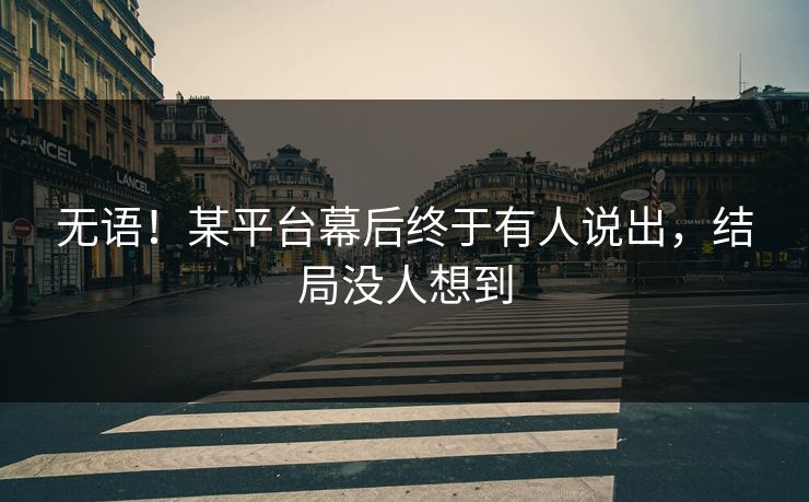 无语！某平台幕后终于有人说出，结局没人想到