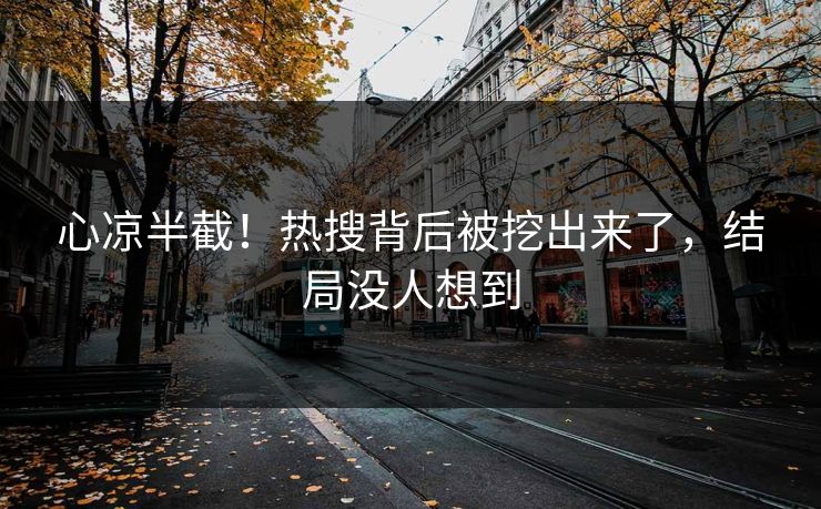 心凉半截！热搜背后被挖出来了，结局没人想到