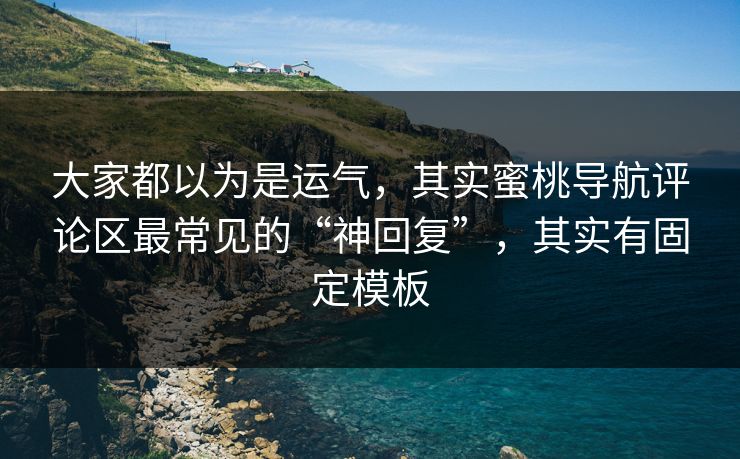 大家都以为是运气，其实蜜桃导航评论区最常见的“神回复”，其实有固定模板